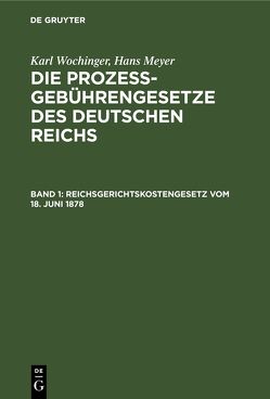 Karl Wochinger; Hans Meyer: Die Prozeßgebührengesetze des Deutschen Reichs / Reichsgerichtskostengesetz vom 18. Juni 1878 von Meyer,  Hans, Wochinger,  Karl