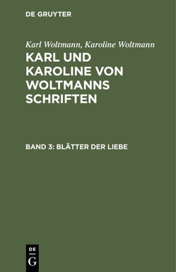 Karl Woltmann; Karoline Woltmann: Karl und Karoline von Woltmanns Schriften / Blätter der Liebe von Woltmann,  Karl, Woltmann,  Karoline