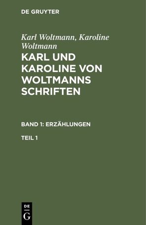 Karl Woltmann; Karoline Woltmann: Karl und Karoline von Woltmanns Schriften. Erzählungen / Karl Woltmann; Karoline Woltmann: Karl und Karoline von Woltmanns Schriften. Band 1: Erzählungen. Teil 1 von Woltmann,  Karl, Woltmann,  Karoline