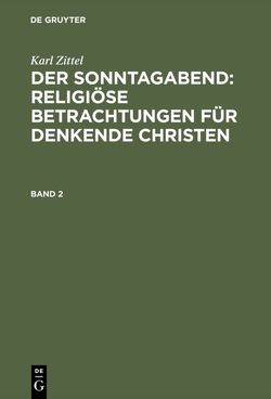 Karl Zittel: Der Sonntagabend: Religiöse Betrachtungen für denkende Christen / Karl Zittel: Der Sonntagabend: Religiöse Betrachtungen für denkende Christen. Band 2 von Zittel,  Emil, Zittel,  Karl