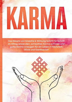 Karma: Das Gesetz von Ursache & Wirkung Schritt für Schritt im Alltag anwenden, schlechtes Karma auflösen und gutes Karma erzeugen für ein Leben in höchstem Glück und Dankbarkeit von Bahlsen,  Mirella