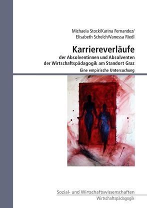 Karriereverläufe der Absolventinnen und Absolventen der Wirtschaftspädagogik am Standort Graz von Fernandez,  Karina, Riedl,  Vanessa, Schelch,  Elisabeth, Stock,  Michaela