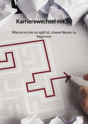 Karrierewechsel mit 50 – Warum es nie zu spät ist, etwas Neues zu beginnen von Walter,  Lars