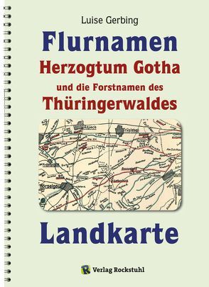 KARTE der Flurnamen des Herzogtums Gotha und die Forstnamen des Thüringerwaldes zwischen der Weinstraße im Westen und der Schorte (Schleuse) im Osten. von Gerbing,  Luise, Rockstuhl,  Harald