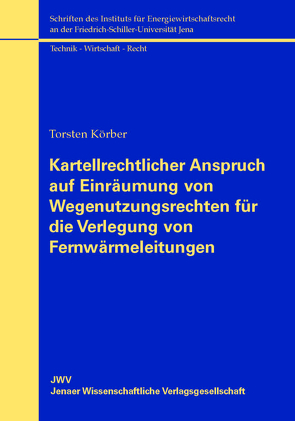 Kartellrechtlicher Anspruch auf Einräumung von Wegenutzungsrechten für die Verlegung von Fernwärmeleitungen von Körber,  Torsten