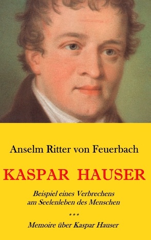 Kaspar Hauser. Beispiel eines Verbrechens am Seelenleben des Menschen. – Memoire über Kaspar Hauser an Königin Karoline von Bayern. von Ritter von Feuerbach,  Anselm