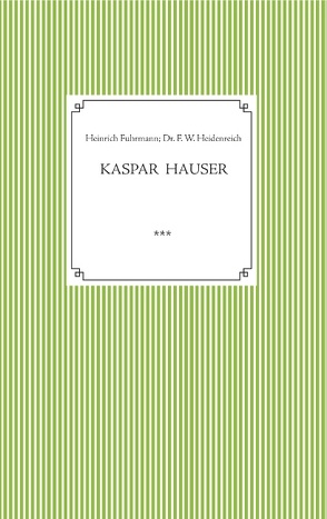 Kaspar Hauser. Beobachtet und dargestellt in der letzten Zeit seines Lebens von seinem Religionslehrer und Beichtvater von Fuhrmann,  Heinrich, Heidenreich,  Dr. Friedrich Wilhelm