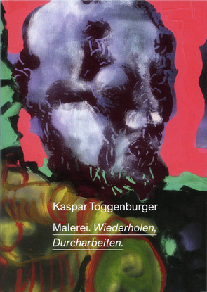 Kaspar Toggenburger. Malerei. Wiederholen, Durcharbeiten von Eiling,  Alexander, Huber,  Lena, Lüscher,  Mario