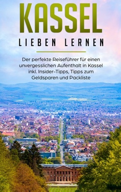 Kassel lieben lernen: Der perfekte Reiseführer für einen unvergesslichen Aufenthalt in Kassel inkl. Insider-Tipps, Tipps zum Geldsparen und Packliste von Klein,  Lina