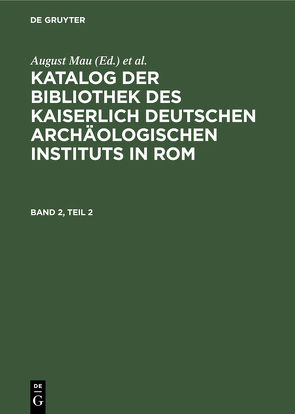 Katalog der Bibliothek des Kaiserlich Deutschen Archäologischen Instituts in Rom / Katalog der Bibliothek des Kaiserlich Deutschen Archäologischen Instituts in Rom. Band 2, Teil 2 von Deutsches Archäologisches Institut Berlin,  West / Abteilung Roma, Mau,  August, Mercklin,  Eugen von