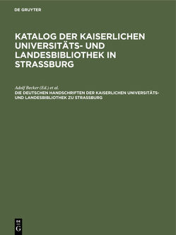 Katalog der Kaiserlichen Universitäts- und Landesbibliothek in Strassburg / Die deutschen Handschriften der Kaiserlichen Universitäts- und Landesbibliothek zu Strassburg von Becker,  Adolf, Cunitz-stiftung,  Strassburg, Strassburg (Germany) / K. Universitäts- und landes-bibliothek, Wissenschaftliche Gesellschaft in Strassburg