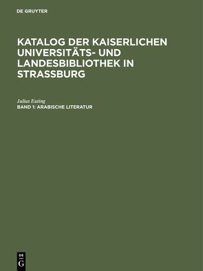 Katalog der Kaiserlichen Universitäts- und Landesbibliothek in Strassburg / Arabische Literatur von Euting,  Julius, Kaiserliche Universitäts- und LandesBibliothek Straßburg