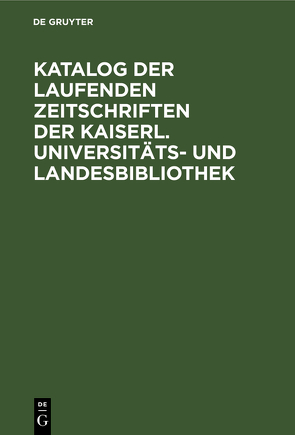 Katalog der laufenden Zeitschriften der Kaiserl. Universitäts- und Landesbibliothek von Wolfram,  Georg