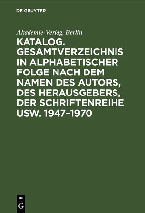 Katalog. Gesamtverzeichnis in alphabetischer Folge nach dem Namen des Autors, des Herausgebers, der Schriftenreihe usw. 1947–1970 von Akademie Verlag - Berlin