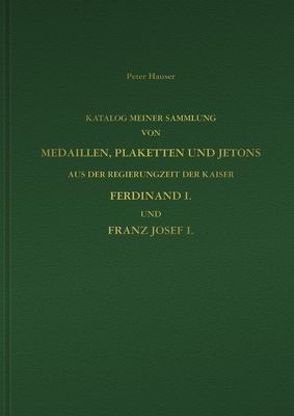 Katalog meiner Sammlung von Medaillen, Plaketten und Jetons aus der Regierungszeit der Kaiser Ferdinand I. und Franz Josef I. in 2 Bänden von Hauser,  Peter