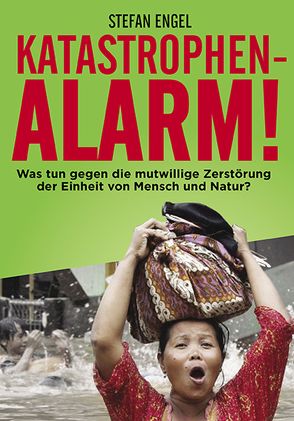 Katastrophenalarm! Was tun gegen die mutwillige Zerstörung der Einheit von Mensch und Natur? von Engel,  Stefan