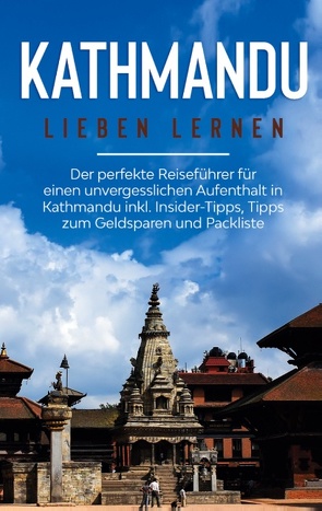 Kathmandu lieben lernen: Der perfekte Reiseführer für einen unvergesslichen Aufenthalt in Kathmandu inkl. Insider-Tipps, Tipps zum Geldsparen und Packliste von Weismantel,  Julia