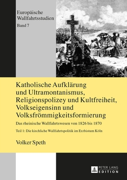 Katholische Aufklärung und Ultramontanismus, Religionspolizey und Kultfreiheit, Volkseigensinn und Volksfrömmigkeitsformierung von Speth,  Volker