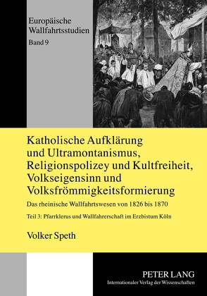 Katholische Aufklärung und Ultramontanismus, Religionspolizey und Kultfreiheit, Volkseigensinn und Volksfrömmigkeitsformierung von Speth,  Volker