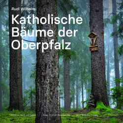 Katholische Bäume der Oberpfalz von Keis,  Raimund, Mösenburger,  Alfred, Piehler,  Uli, Wilhelm,  Rudi