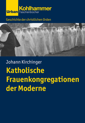 Katholische Frauenkongregationen der Moderne von Bischof,  Franz Xaver, Dartmann,  Christoph, Kirchinger,  Johann, Unterburger,  Klaus