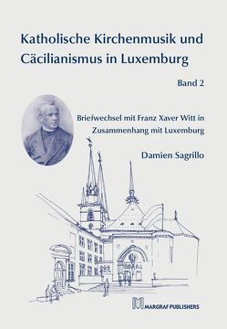 Katholische Kirchenmusik und Cäcilianismus in Luxemburg Band 2 von Sagrillo,  Damien