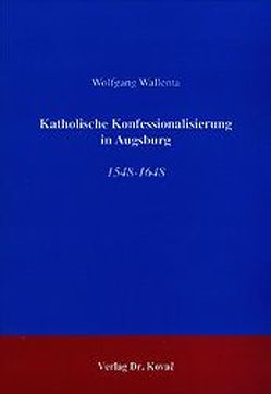 Katholische Konfessionalisierung in Augsburg von Wallenta,  Wolfgang