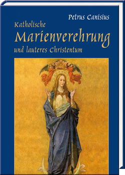 Katholische Marienverehrung und lauteres Christentum von Canisius,  Petrus, Jordans,  Josef