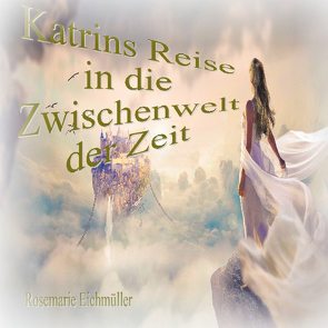 Katrin`s Reise in die Zwischenwelt der Zeit von Eichmüller,  Rosemarie