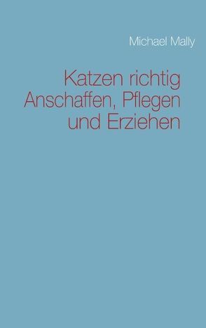 Katzen richtig Anschaffen, Pflegen und Erziehen von Mally,  Michael