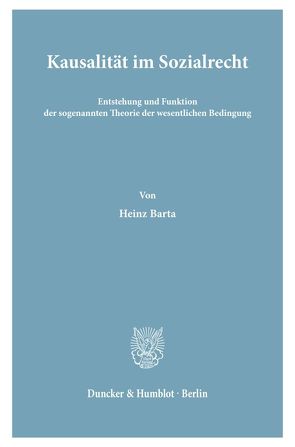 Kausalität im Sozialrecht. Entstehung und Funktion der sogenannten Theorie der wesentlichen Bedingung. von Barta,  Heinz