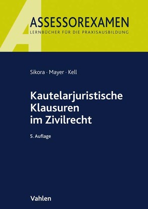 Kautelarjuristische Klausuren im Zivilrecht von Kell,  Bernadette, Mayer,  Andreas, Sikora,  Markus