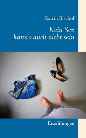 Kein Sex kann’s auch nicht sein von Bischof,  Katrin