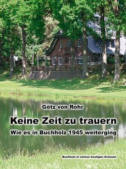 Keine Zeit zu trauern – Wie es in Buchholz 1945 weiterging von Rohr,  Götz von