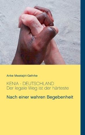 Kenia – Deutschland. Der legale Weg ist der härteste von Mwatajiri-Gehrke,  Anke