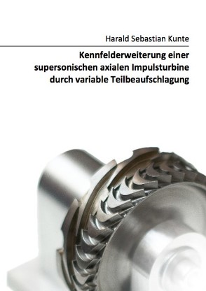 Kennfelderweiterung einer supersonischen axialen Impulsturbine durch variable Teilbeaufschlagung von Kunte,  Harald Sebastian