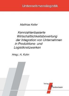 Kennzahlenbasierte Wirtschaftlichkeitsbewertung der Integration von Unternehmen in Produktions- und Logistiknetzwerken von Keller,  Matthias, Kuhn,  Axel