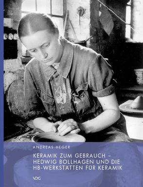 Keramik zum Gebrauch – Hedwig Bollhagen und die HB-Werkstätten für Keramik von Heger,  Andreas