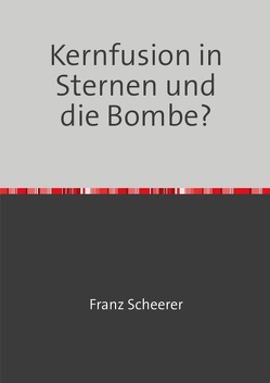 Kernfusion in Sternen und die Bombe? von Scheerer,  Franz