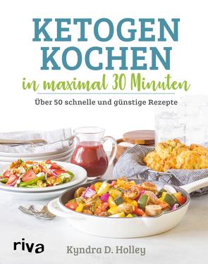 Ketogen kochen in maximal 30 Minuten von Holley,  Kyndra