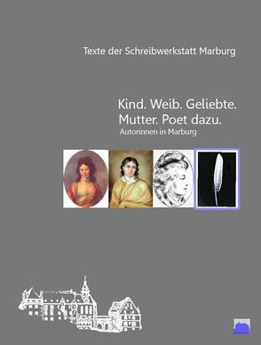 „Kind. Weib. Geliebte. Mutter. Poet dazu.“ Autorinnen in Marburg von Schreibwerkstatt Marburg e.V.