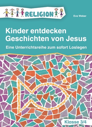 Kinder entdecken Geschichten von Jesus – Klasse 3/4 von Weber,  Eva