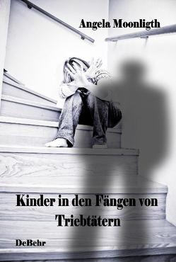 Kinder in den Fängen von Triebtätern – Fallbeispiele von Opfern und Tätern von DeBehr,  Verlag, Moonlight,  Angela