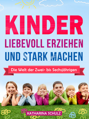 Kinder liebevoll erziehen und stark machen von Schulz,  Katharina