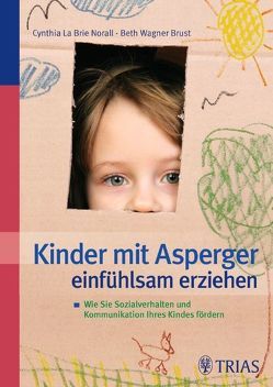 Kinder mit Asperger einfühlsam erziehen von La Brie Norall,  Cynthia, Wagner Brust,  Beth