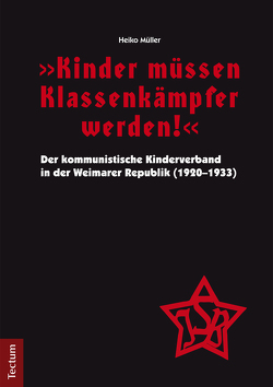 „Kinder müssen Klassenkämpfer werden!“ – Der kommunistische Kinderverband in der Weimarer Republik (1920-1933) von Müller,  Heiko