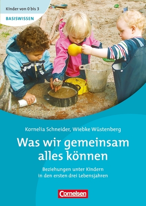 Kinder von 0 bis 3 – Basiswissen / Was wir gemeinsam alles können von Schneider,  Kornelia, Wehrmann,  Ilse, Wüstenberg,  Wiebke