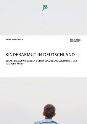 Kinderarmut in Deutschland. Ursachen, Auswirkungen und Handlungsmöglichkeiten der Sozialen Arbeit von Mayerhof,  Arne