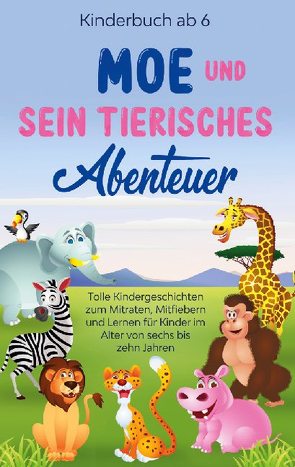 Kinderbuch ab 6 Jahren: Moe und sein tierisches Abenteuer – Tolle Kindergeschichten zum Mitraten, Mitfiebern und Lernen für Kinder im Alter von sechs bis zehn Jahren von Blumenberg,  Emilie