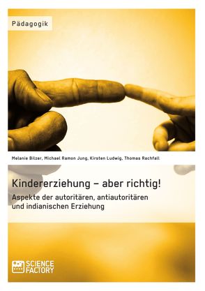 Kindererziehung – aber richtig! Aspekte der autoritären, antiautoritären und indianischen Erziehung von Bilzer,  Melanie, Jung,  Michael Ramon, Ludwig,  Kirsten, Rachfall,  Thomas